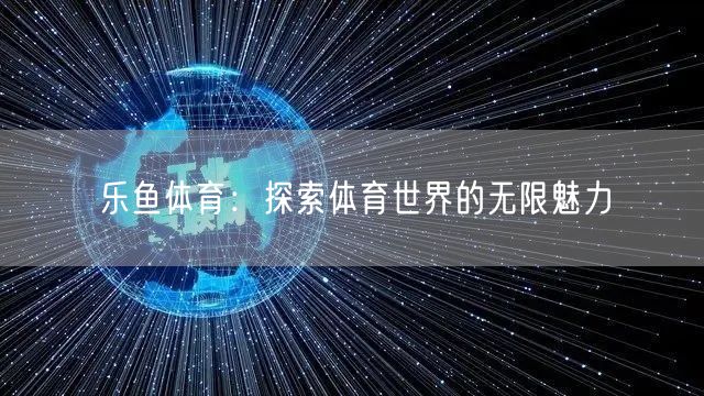 乐鱼体育：探索体育世界的无限魅力