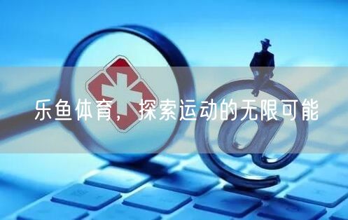 乐鱼体育，探索运动的无限可能