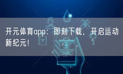 开元体育app：即刻下载，开启运动新纪元！