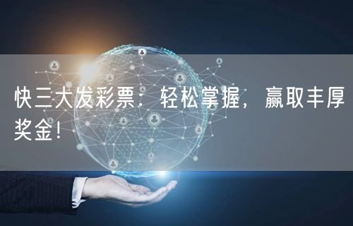 快三大发彩票:轻松掌握,赢取丰厚奖金!