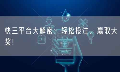 快三平台大解密：轻松投注，赢取大奖！