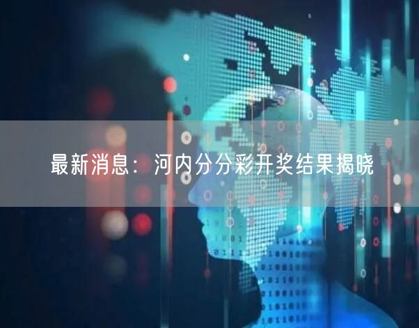 最新消息：河内分分彩开奖结果揭晓