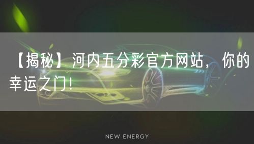 【揭秘】河内五分彩官方网站，你的幸运之门！