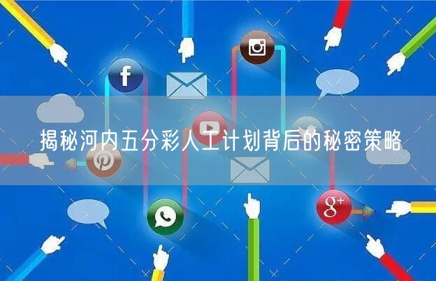 揭秘河内五分彩人工计划背后的秘密策略
