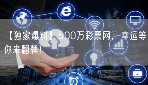 【独家爆料】500万彩票网，幸运等你来翻牌！