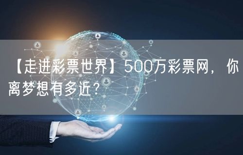 【走进彩票世界】500万彩票网，你离梦想