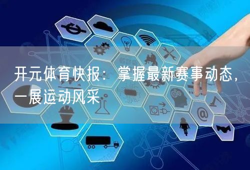 开元体育快报：掌握最新赛事动态，一展运动风采
